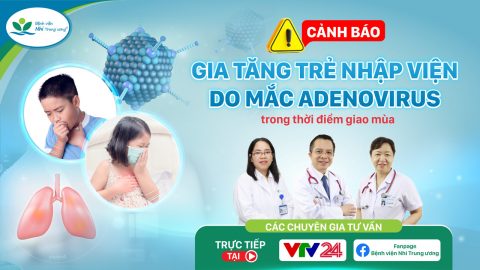 Nóng! Cảnh báo gia tăng trẻ nhập viện do mắc Adenovirus thời điểm giao mùa – Các chuyên gia tư vấn