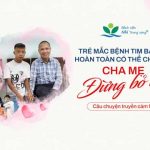 Trẻ mắc bệnh tim bẩm sinh hoàn toàn có thể chữa lành: Cha mẹ đừng bỏ cuộc – Câu chuyện truyền cảm hứng